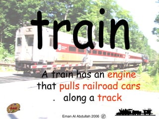 72
A train has an engine
that pulls railroad cars
along a track.
Eman Al Abdullah 2006
 