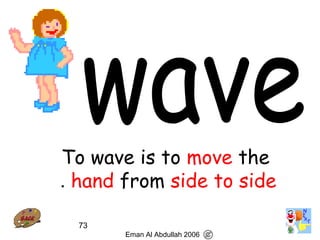 73
To wave is to move the
hand from side to side.
Eman Al Abdullah 2006
 