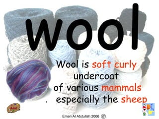 76
Wool is soft curly
undercoat
of various mammals
especially the sheep.
Eman Al Abdullah 2006
 