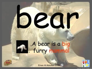 8
A bear is a big,
furry mammal.
Eman Al Abdullah 2006
 