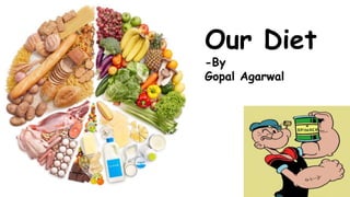 Our Diet
-By
Gopal Agarwal
 