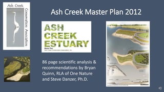 Ash Creek Master Plan 2012
86 page scientific analysis &
recommendations by Bryan
Quinn, RLA of One Nature
and Steve Danzer, Ph.D.
 