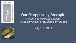 Our Disappearing Sandspit:
Current and Projected Changes
to the Barrier Spit at St. Mary’s-by-the-Sea
July 13, 2021
 