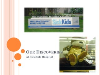 OUR DISCOVERIES
At SickKids Hospital
 
