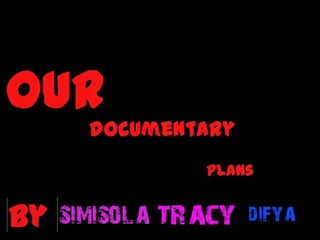 Our  documentary plan By Simisola, Tracy and Difya  
