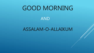 GOOD MORNING
AND
ASSALAM-O-ALLAIKUM
 
