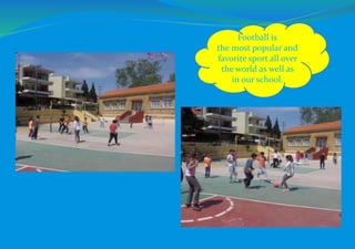 Football is
the most popular and
favorite sport all over
the world as well as
in our school.
 