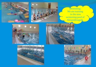 Swimming:
We are training
in the new
swimming pool of
Alexandroupoli.
 