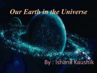 Our Earth in the Universe
By : Ishank Kaushik
 