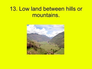 13. Low land between hills or mountains. 