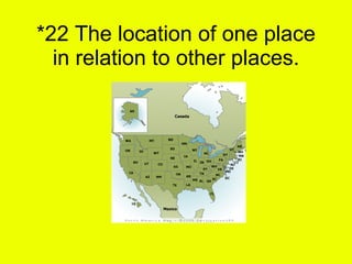 *22 The location of one place in relation to other places. 