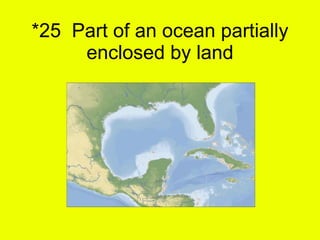 *25  Part of an ocean partially enclosed by land 