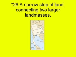 *26 A narrow strip of land  connecting two larger landmasses. 