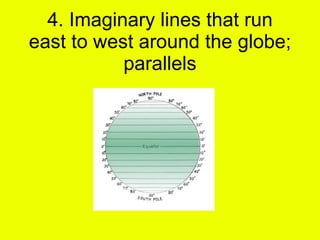 4. Imaginary lines that run east to west around the globe; parallels 