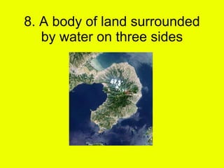 8. A body of land surrounded by water on three sides 