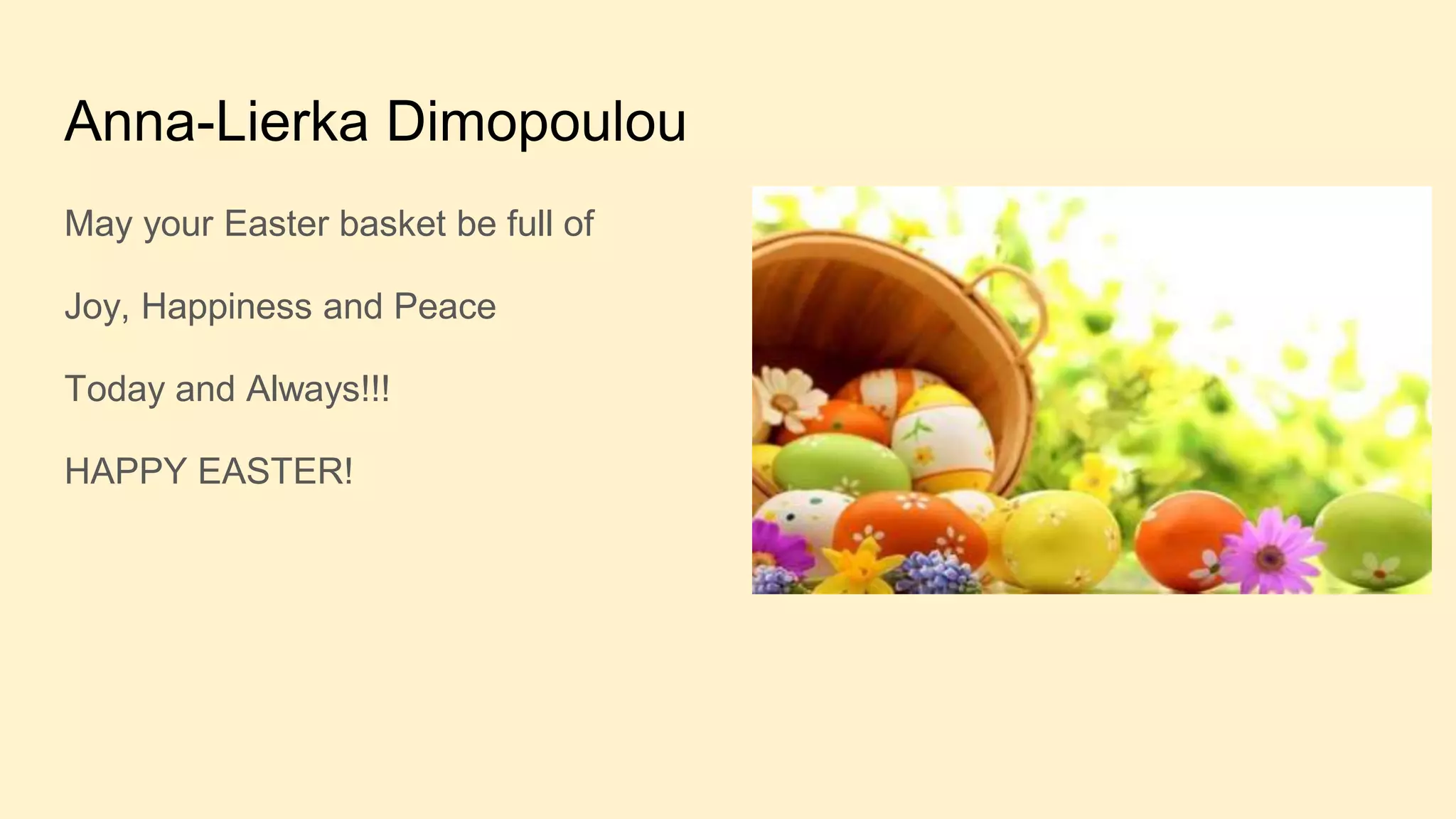 Anna-Lierka Dimopoulou
May your Easter basket be full of
Joy, Happiness and Peace
Today and Always!!!
HAPPY EASTER!