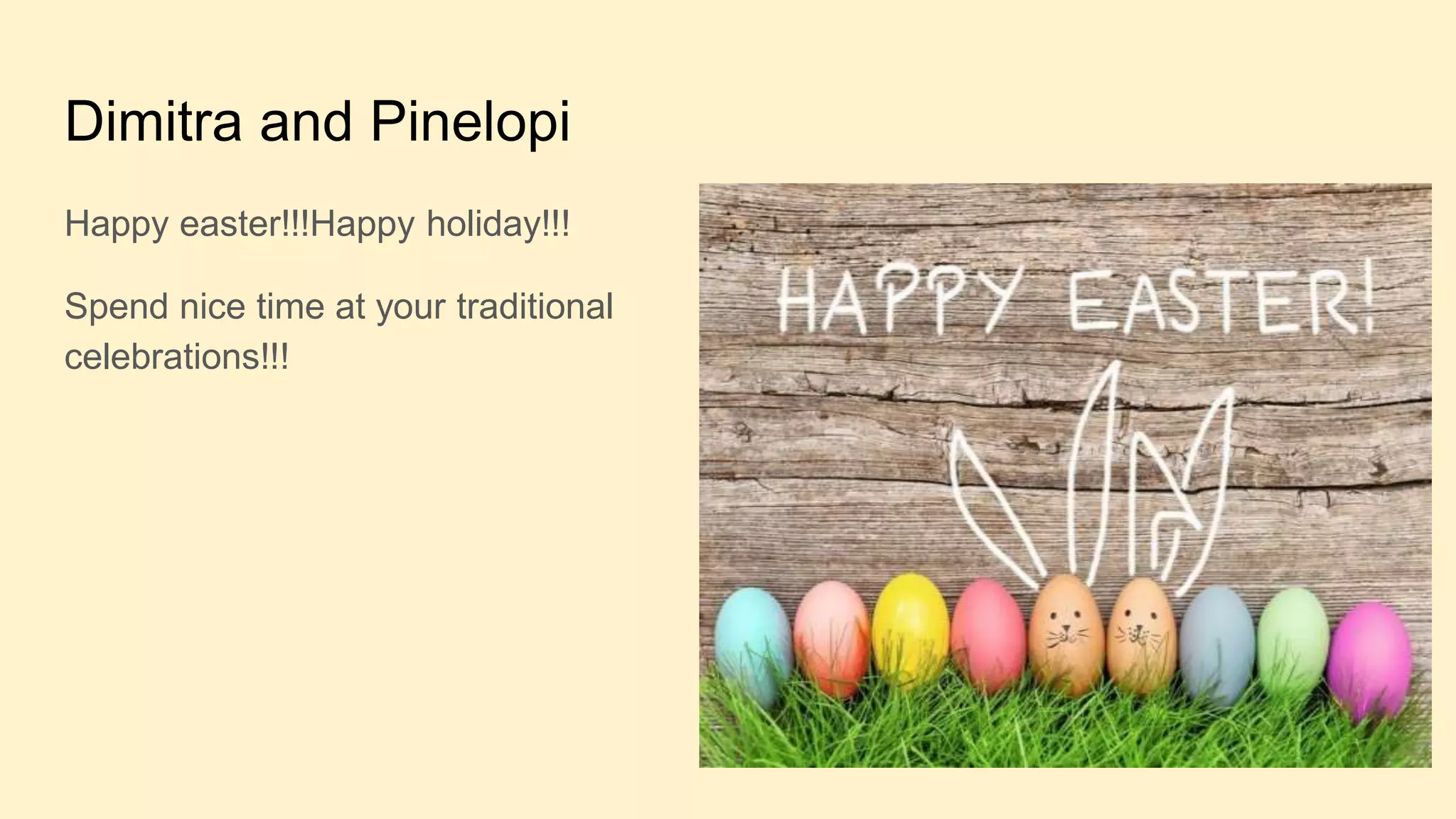 Dimitra and Pinelopi
Happy easter!!!Happy holiday!!!
Spend nice time at your traditional
celebrations!!!