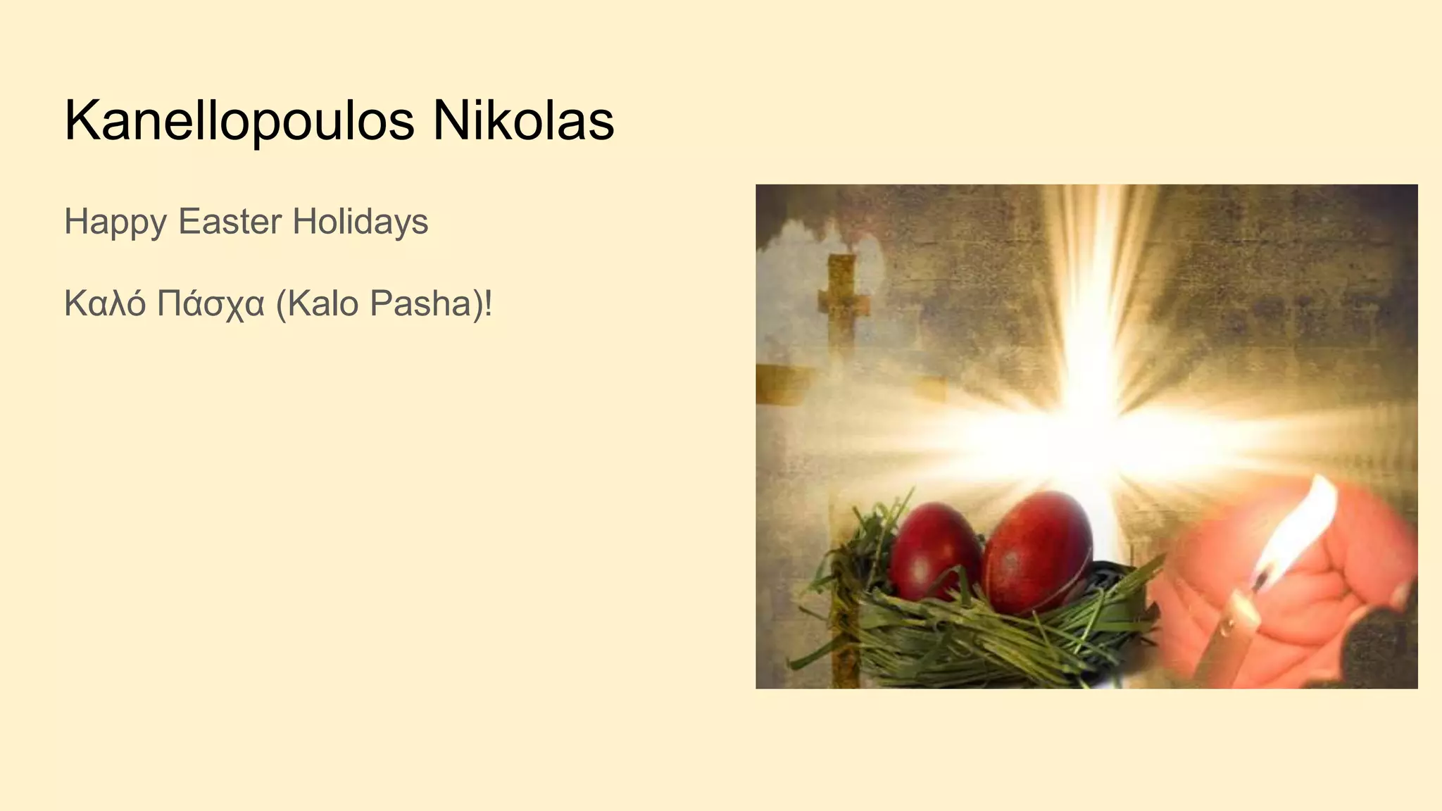 Kanellopoulos Nikolas
Happy Easter Holidays
Kαλό Πάσχα (Kalo Pasha)!