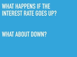 WHAT HAPPENS IF THE
INTEREST RATE GOES UP?
WHAT ABOUT DOWN?
 