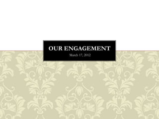 OUR ENGAGEMENT
    March 17, 2012
 