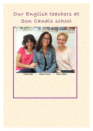 Our English teachers at 
Son Canals school 
Emilia (left) - Shadé (center) - Maria (right) 
 