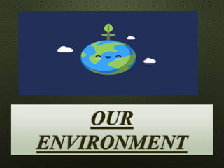 OUR
ENVIRONMENT
 