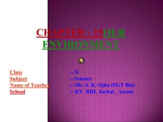 Class :- X
Subject :- Science
Name of Teacher :- Mr. S. K. Ojha (PGT Bio)
School :- KV RRL Jorhat, Assam
 