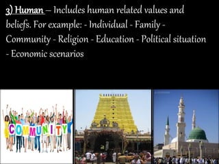 3) Human – Includes human related values and
beliefs. For example: - Individual - Family -
Community - Religion - Education - Political situation
- Economic scenarios
 