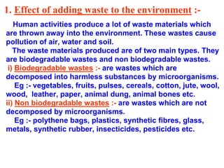 1. Effect of adding waste to the environment :-
Human activities produce a lot of waste materials which
are thrown away in...