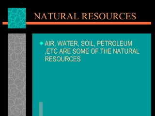 NATURAL RESOURCES AIR, WATER, SOIL, PETROLEUM ,ETC ARE SOME OF THE NATURAL RESOURCES 