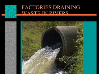 FACTORIES DRAINING WASTE IN RIVERS 