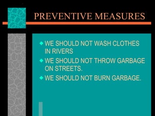 PREVENTIVE MEASURES WE SHOULD NOT WASH CLOTHES IN RIVERS WE SHOULD NOT THROW GARBAGE ON STREETS. WE SHOULD NOT BURN GARBAGE. 
