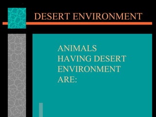 DESERT ENVIRONMENT  ANIMALS HAVING DESERT ENVIRONMENT ARE: 