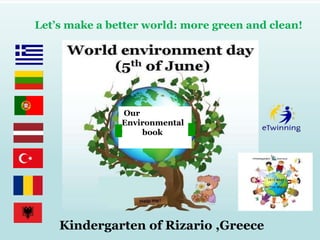 Kindergarten of Rizario ,Greece
Let’s make a better world: more green and clean!
Our
Environmental
book e
 