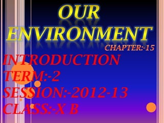 INTRODUCTION
TERM:-2
SESSION:-2012-13
CLASS:-X B
 