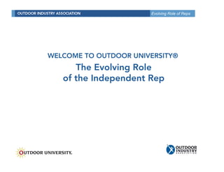 Evolving Role of Reps




WELCOME TO OUTDOOR UNIVERSITY®
      The Evolving Role
   of the I d
    f h Independent R
                 d    Rep
 