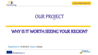 OUR PROJECT 
WHY IS IT WORTH SEEING YOUR REGION? 
Registered on 10.09.2013 Status: Closed 
 