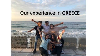 Our experience in GREECE
Daniel Fernández Pérez
Sofía Marín Gallego
Valentín Pérez Marín
Reyes Martínez
Sánchez
Paula Carr...