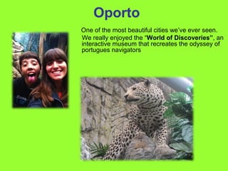 Oporto
One of the most beautiful cities we’ve ever seen.
We really enjoyed the “World of Discoveries”, an
interactive museum that recreates the odyssey of
portugues navigators
 