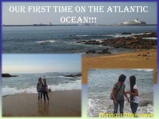our first time on the AtlAntic
oceAn!!!
During a freak wave
 