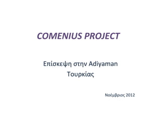 COMENIUS PROJECT
Επίσκεψη στην Adiyaman
Τουρκίας
Νοέμβριος 2012
 