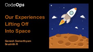 Our Experiences
Lifting Oﬀ
Into Space
Ganesh Samarthyam
Srushith R
 