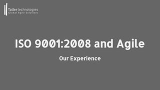 ISO 9001:2008 and Agile
Our Experience
 