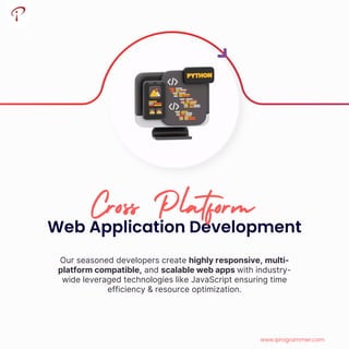 Our seasoned developers create highly responsive, multi-
platform compatible, and scalable web apps with industry-
wide leveraged technologies like JavaScript ensuring time
efficiency & resource optimization.
Web Application Development
Cross Platform
www.iprogrammer.com
 