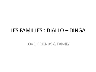 LES FAMILLES : DIALLO – DINGA

      LOVE, FRIENDS & FAMILY
 