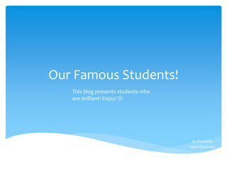 Our Famous Students!
By the brave
Team Discovery!
This blog presents students who
are brilliant! Enjoy! 
 