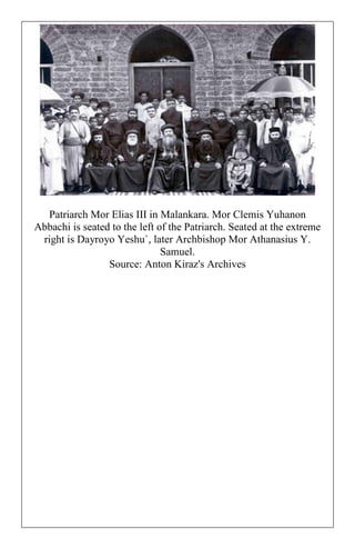 Patriarch Mor Elias III in Malankara. Mor Clemis Yuhanon Abbachi is seated to the left of the Patriarch. Seated at the extreme right is Dayroyo Yeshu`, later Archbishop Mor Athanasius Y. Samuel. Source: Anton Kiraz's Archives 
 