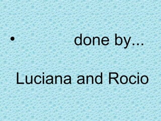•          done by...

    Luciana and Rocio
 