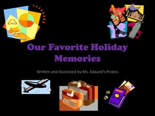 Our Favorite Holiday Memories Written and Illustrated by Ms. Edward’s Pirates 
