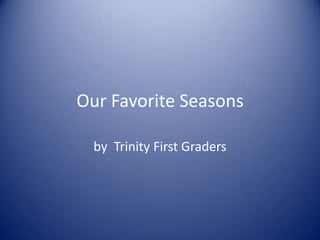 Our Favorite Seasons by  Trinity First Graders 